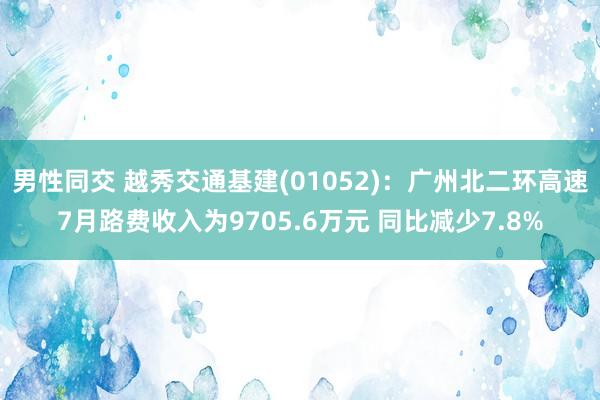 男性同交 越秀交通基建(01052)：广州北二环高速7月路费收入为9705.6万元 同比减少7.8%