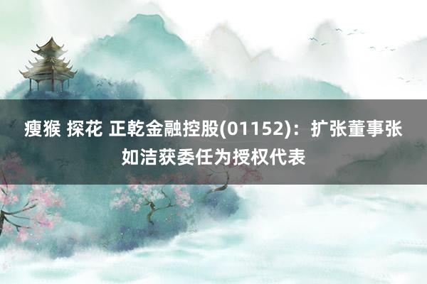 瘦猴 探花 正乾金融控股(01152)：扩张董事张如洁获委任为授权代表