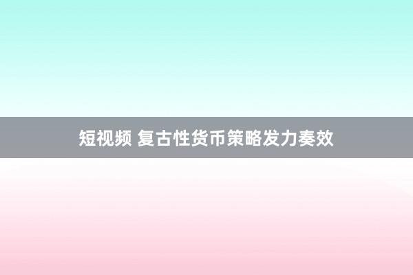 短视频 复古性货币策略发力奏效