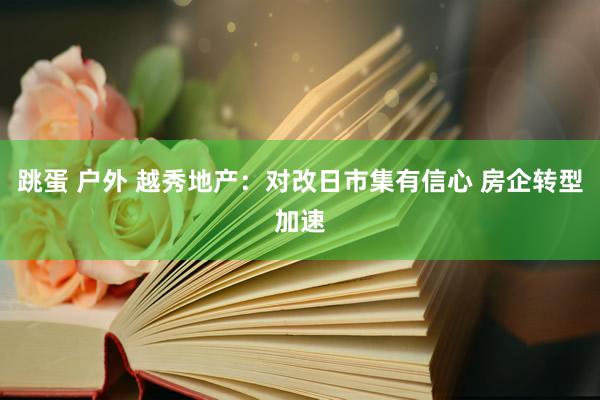 跳蛋 户外 越秀地产：对改日市集有信心 房企转型加速