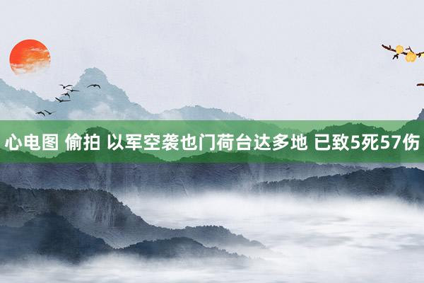 心电图 偷拍 以军空袭也门荷台达多地 已致5死57伤