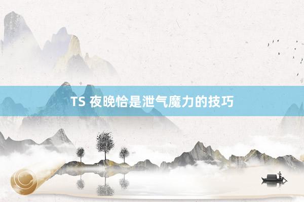 TS 夜晚恰是泄气魔力的技巧