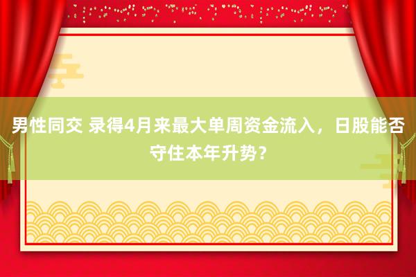 男性同交 录得4月来最大单周资金流入，日股能否守住本年升势？