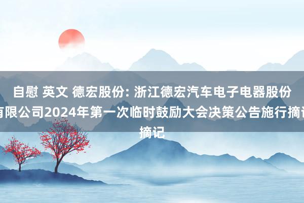 自慰 英文 德宏股份: 浙江德宏汽车电子电器股份有限公司2024年第一次临时鼓励大会决策公告施行摘记