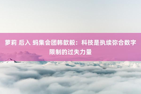 萝莉 后入 蚂集会团韩歆毅：科技是执续弥合数字限制的过失力量