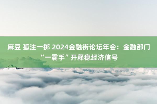 麻豆 孤注一掷 2024金融街论坛年会：金融部门“一霸手”开释稳经济信号