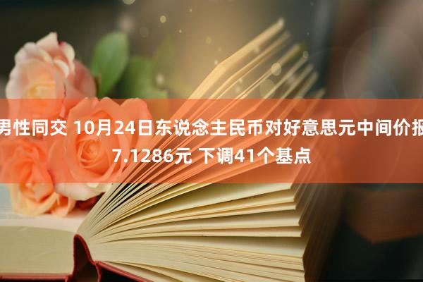 男性同交 10月24日东说念主民币对好意思元中间价报7.1286元 下调41个基点