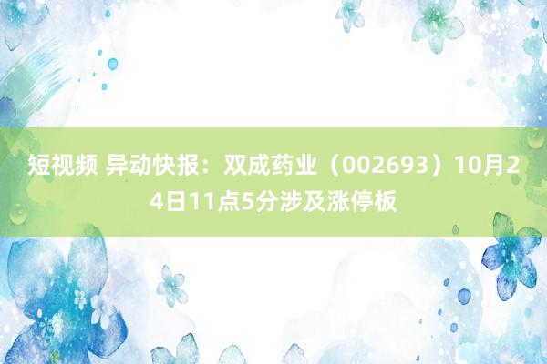 短视频 异动快报：双成药业（002693）10月24日11点5分涉及涨停板