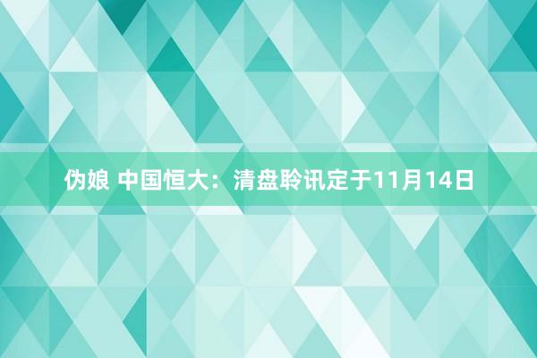 伪娘 中国恒大：清盘聆讯定于11月14日