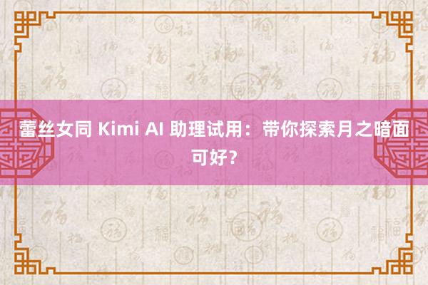 蕾丝女同 Kimi AI 助理试用：带你探索月之暗面可好？