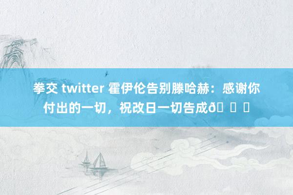 拳交 twitter 霍伊伦告别滕哈赫：感谢你付出的一切，祝改日一切告成🙌