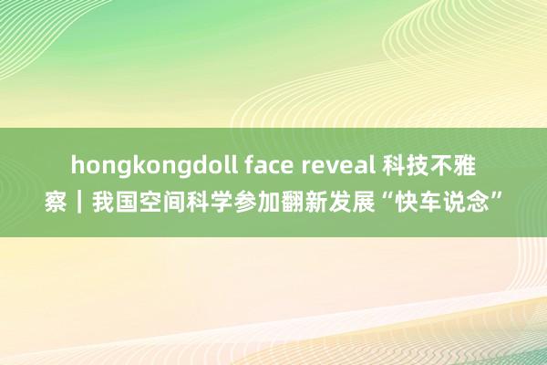 hongkongdoll face reveal 科技不雅察｜我国空间科学参加翻新发展“快车说念”