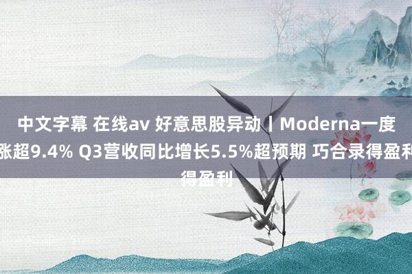 中文字幕 在线av 好意思股异动丨Moderna一度涨超9.4% Q3营收同比增长5.5%超预期 巧合录得盈利