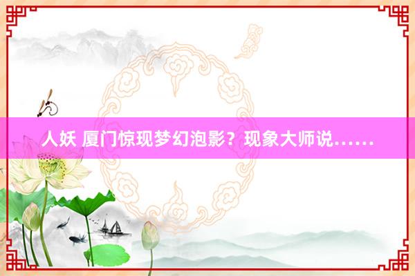 人妖 厦门惊现梦幻泡影？现象大师说……