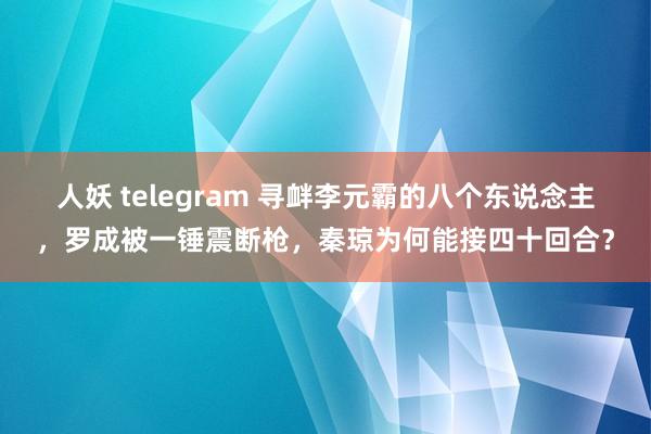 人妖 telegram 寻衅李元霸的八个东说念主，罗成被一锤震断枪，秦琼为何能接四十回合？