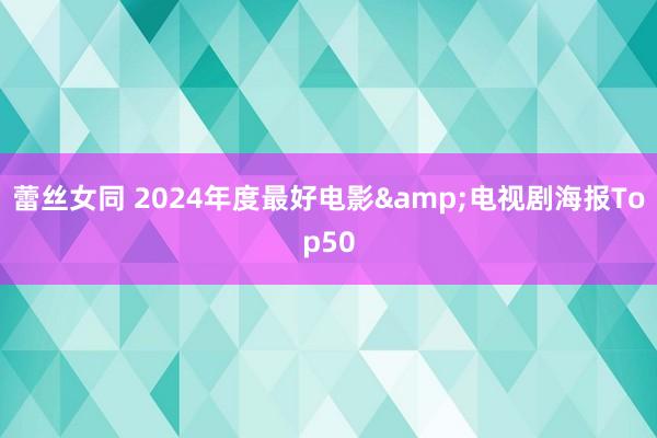 蕾丝女同 2024年度最好电影&电视剧海报Top50